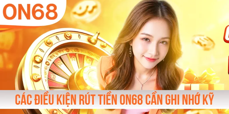 Các điều kiện rút tiền ON68 cần ghi nhớ kỹ