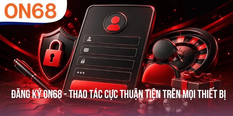 Đăng Ký ON68 - Thao Tác Cực Thuận Tiện Trên Mọi Thiết Bị