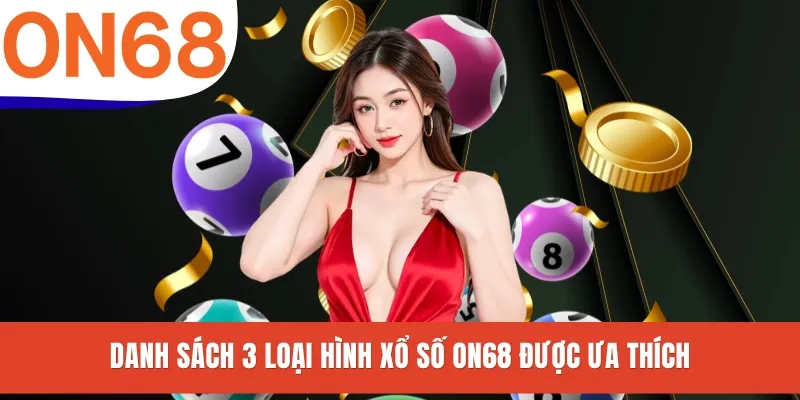 Danh sách 3 loại hình xổ số ON68 được ưa thích