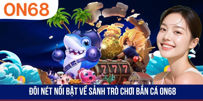 Đôi nét nổi bật về sảnh trò chơi bắn cá ON68