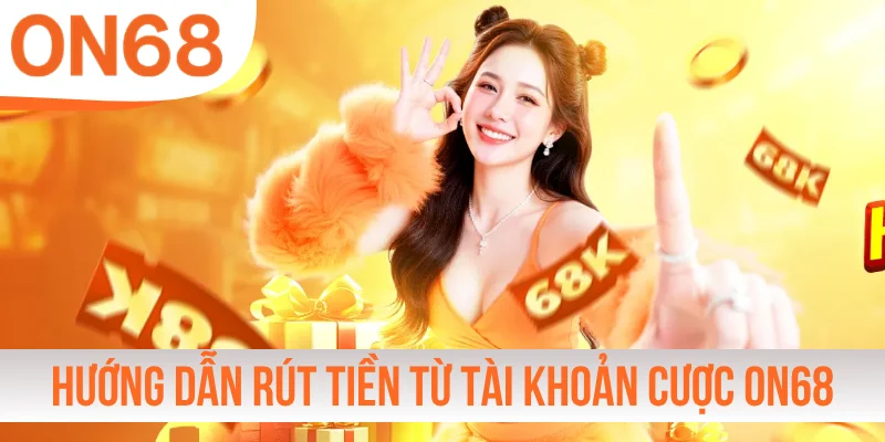 Hướng dẫn cách rút tiền từ tài khoản cược ON68