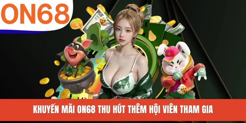 Khuyến mãi ON68 thu hút thêm hội viên tham gia
