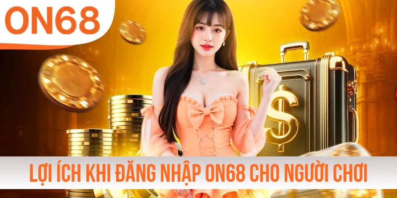 Lợi ích khi đăng nhập ON68 cho người chơi