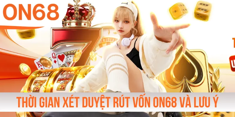 Thời gian xét duyệt rút vốn ON68 và lưu ý