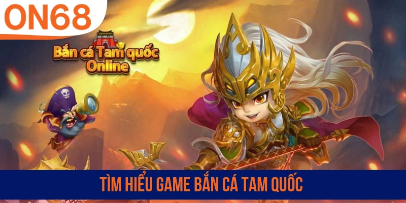 Tìm hiểu game bắn cá Tam Quốc