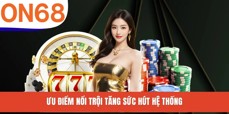 Ưu điểm nổi trội tăng sức hút hệ thống
